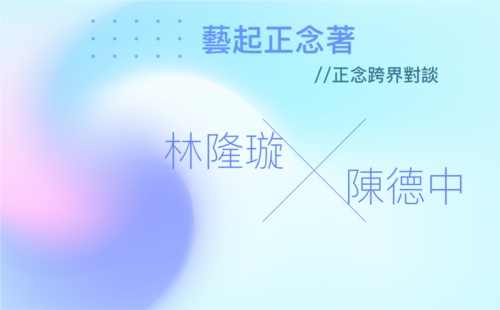 林隆璇 X 陳德中 藝起正念著 林隆璇 X 陳德中 藝起正念著