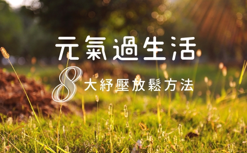 元氣過生活-8大抒壓放鬆方法 元氣過生活-8大抒壓放鬆方法