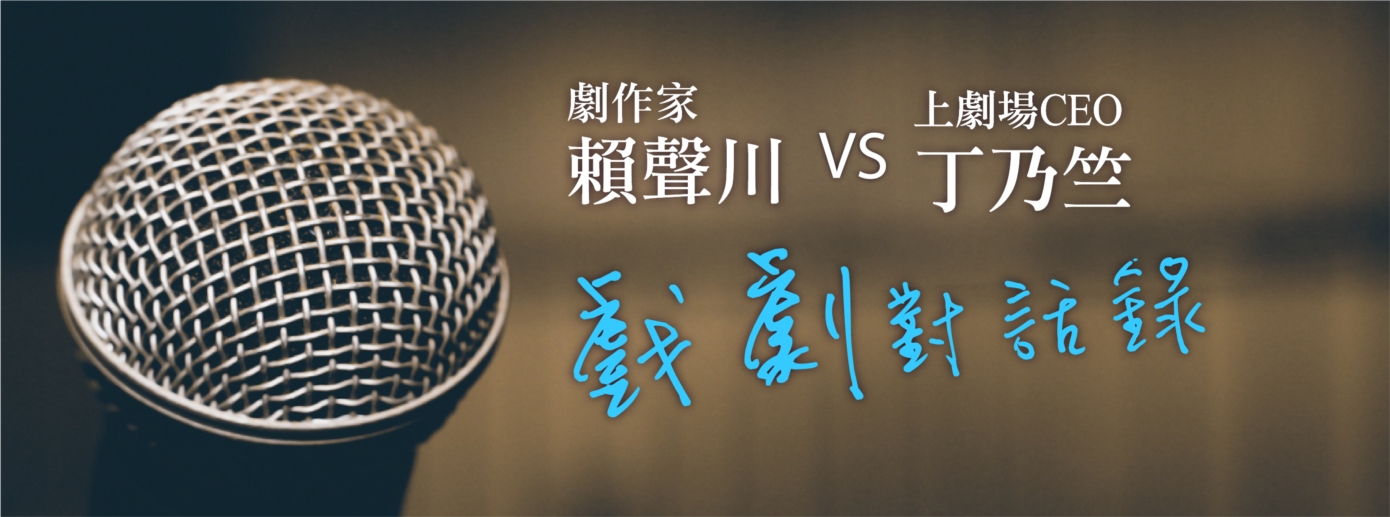 劇作家賴聲川VS上劇場CEO丁乃竺 戲劇對話錄 劇作家賴聲川VS上劇場CEO丁乃竺 戲劇對話錄
